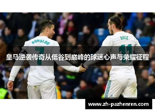 皇马逆袭传奇从低谷到巅峰的球迷心声与荣耀征程