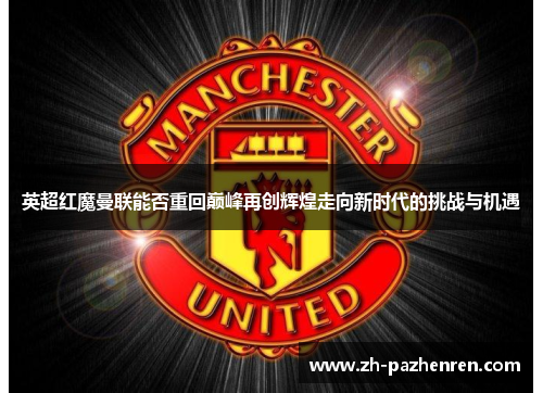 英超红魔曼联能否重回巅峰再创辉煌走向新时代的挑战与机遇 英超红魔曼联能否重回巅峰再创辉煌走向新时代的挑战与机遇
