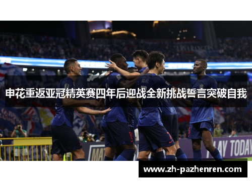 申花重返亚冠精英赛四年后迎战全新挑战誓言突破自我