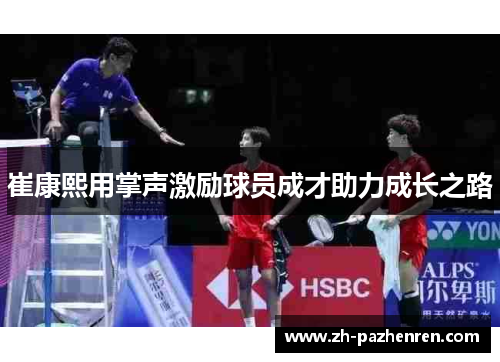 崔康熙用掌声激励球员成才助力成长之路