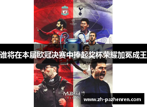谁将在本届欧冠决赛中捧起奖杯荣耀加冕成王 谁将在本届欧冠决赛中捧起奖杯荣耀加冕成王
