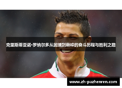 克里斯蒂亚诺·罗纳尔多从困境到巅峰的奋斗历程与胜利之路 克里斯蒂亚诺·罗纳尔多从困境到巅峰的奋斗历程与胜利之路