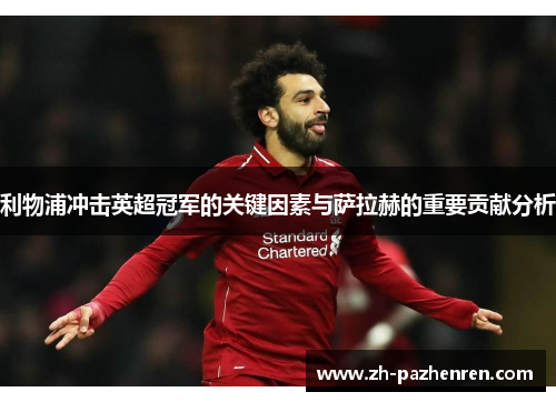 利物浦冲击英超冠军的关键因素与萨拉赫的重要贡献分析 利物浦冲击英超冠军的关键因素与萨拉赫的重要贡献分析