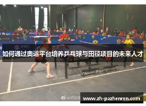 如何通过奥运平台培养乒乓球与田径项目的未来人才 如何通过奥运平台培养乒乓球与田径项目的未来人才