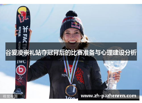 谷爱凌崇礼站夺冠背后的比赛准备与心理建设分析 谷爱凌崇礼站夺冠背后的比赛准备与心理建设分析