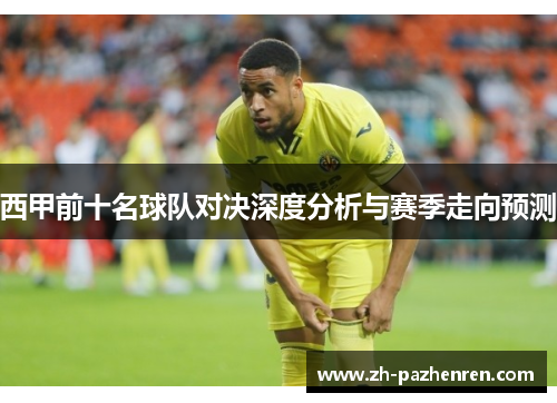 西甲前十名球队对决深度分析与赛季走向预测