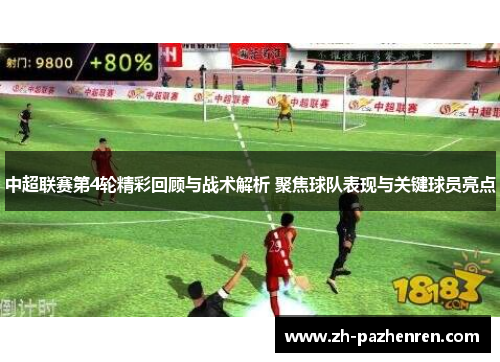 中超联赛第4轮精彩回顾与战术解析 聚焦球队表现与关键球员亮点 中超联赛第4轮精彩回顾与战术解析 聚焦球队表现与关键球员亮点