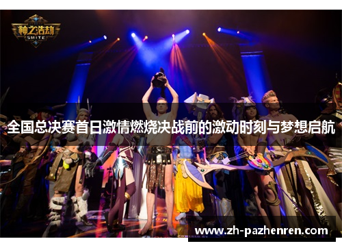 全国总决赛首日激情燃烧决战前的激动时刻与梦想启航