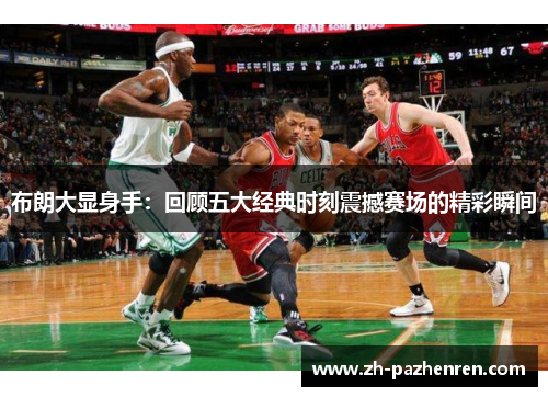 布朗大显身手：回顾五大经典时刻震撼赛场的精彩瞬间