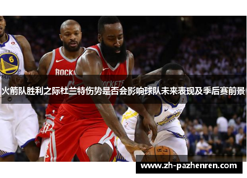 火箭队胜利之际杜兰特伤势是否会影响球队未来表现及季后赛前景