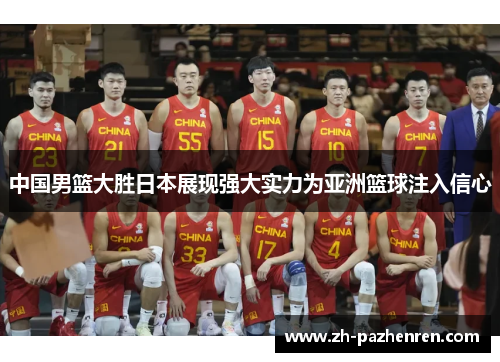 中国男篮大胜日本展现强大实力为亚洲篮球注入信心 中国男篮大胜日本展现强大实力为亚洲篮球注入信心