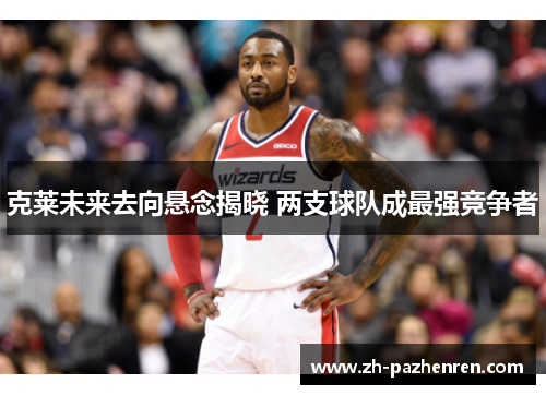 克莱未来去向悬念揭晓 两支球队成最强竞争者