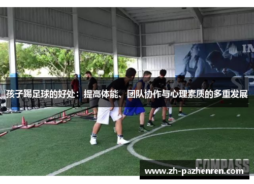 孩子踢足球的好处：提高体能、团队协作与心理素质的多重发展