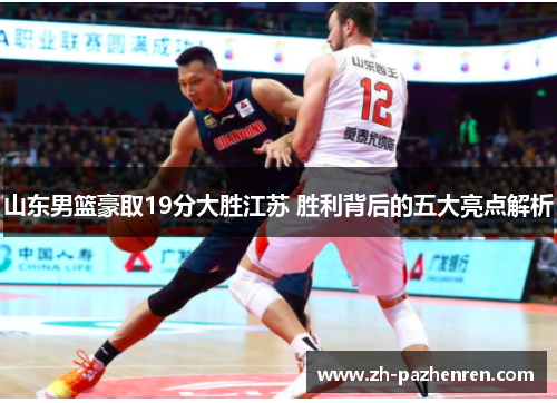 山东男篮豪取19分大胜江苏 胜利背后的五大亮点解析 山东男篮豪取19分大胜江苏 胜利背后的五大亮点解析