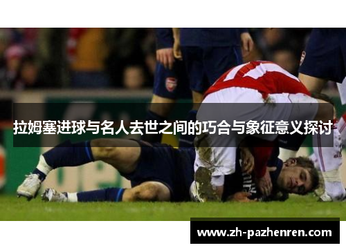 拉姆塞进球与名人去世之间的巧合与象征意义探讨