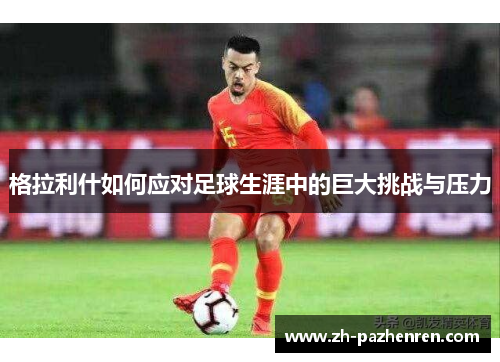 格拉利什如何应对足球生涯中的巨大挑战与压力 格拉利什如何应对足球生涯中的巨大挑战与压力