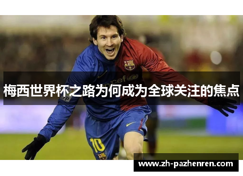 梅西世界杯之路为何成为全球关注的焦点 梅西世界杯之路为何成为全球关注的焦点