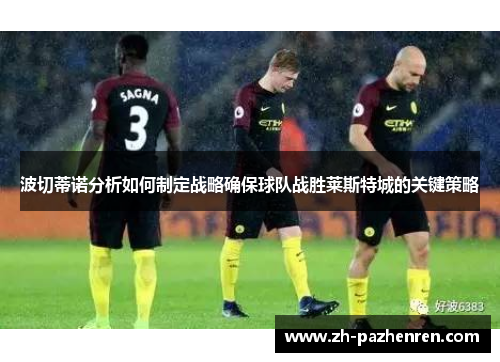 波切蒂诺分析如何制定战略确保球队战胜莱斯特城的关键策略