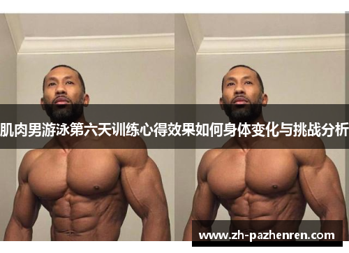 肌肉男游泳第六天训练心得效果如何身体变化与挑战分析