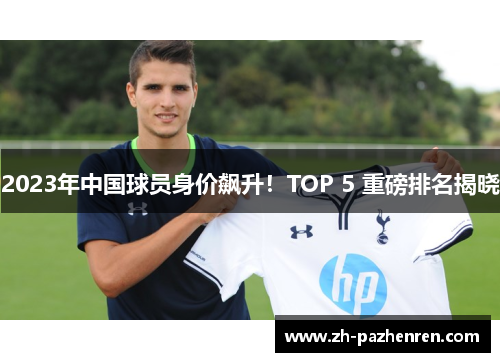 2023年中国球员身价飙升！TOP 5 重磅排名揭晓