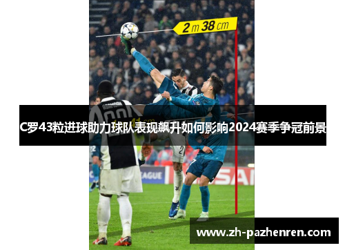 C罗43粒进球助力球队表现飙升如何影响2024赛季争冠前景 C罗43粒进球助力球队表现飙升如何影响2024赛季争冠前景