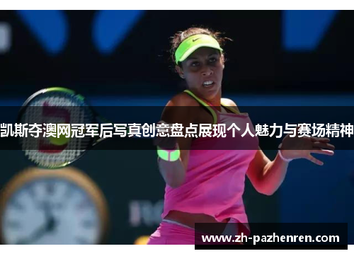 凯斯夺澳网冠军后写真创意盘点展现个人魅力与赛场精神 凯斯夺澳网冠军后写真创意盘点展现个人魅力与赛场精神