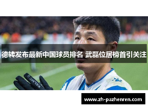 德转发布最新中国球员排名 武磊位居榜首引关注 德转发布最新中国球员排名 武磊位居榜首引关注