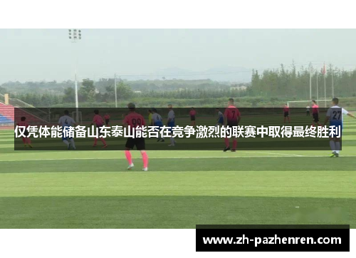 仅凭体能储备山东泰山能否在竞争激烈的联赛中取得最终胜利