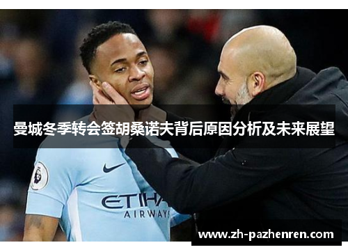 曼城冬季转会签胡桑诺夫背后原因分析及未来展望