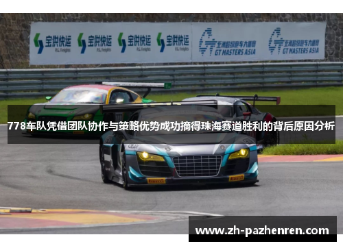 778车队凭借团队协作与策略优势成功摘得珠海赛道胜利的背后原因分析