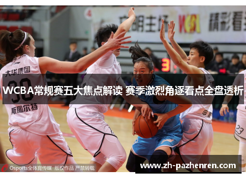 WCBA常规赛五大焦点解读 赛季激烈角逐看点全盘透析