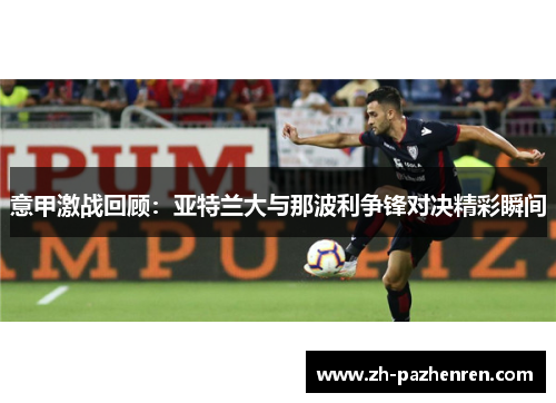 意甲激战回顾：亚特兰大与那波利争锋对决精彩瞬间