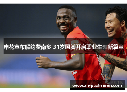 申花宣布解约费南多 31岁国脚开启职业生涯新篇章 申花宣布解约费南多 31岁国脚开启职业生涯新篇章