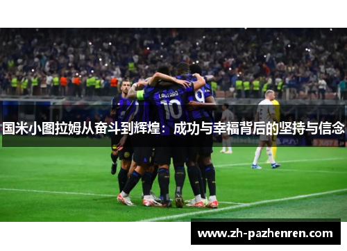 国米小图拉姆从奋斗到辉煌：成功与幸福背后的坚持与信念