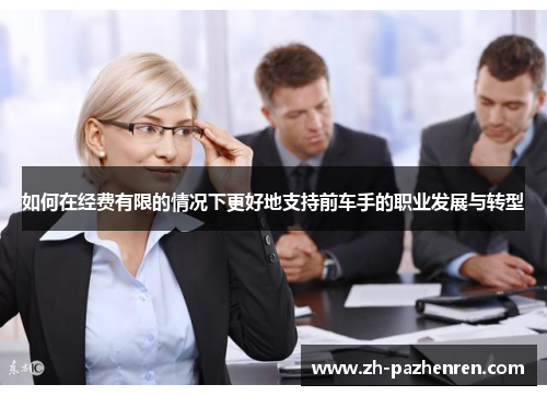 如何在经费有限的情况下更好地支持前车手的职业发展与转型 如何在经费有限的情况下更好地支持前车手的职业发展与转型