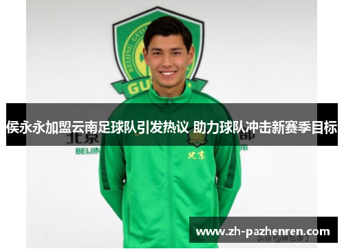 侯永永加盟云南足球队引发热议 助力球队冲击新赛季目标
