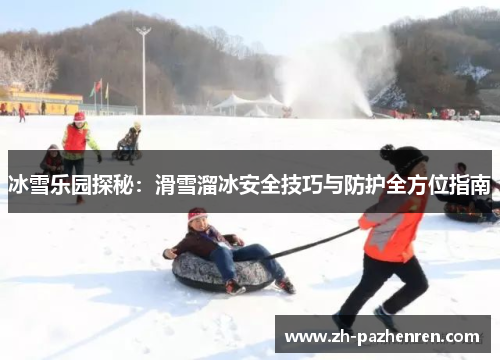 冰雪乐园探秘：滑雪溜冰安全技巧与防护全方位指南