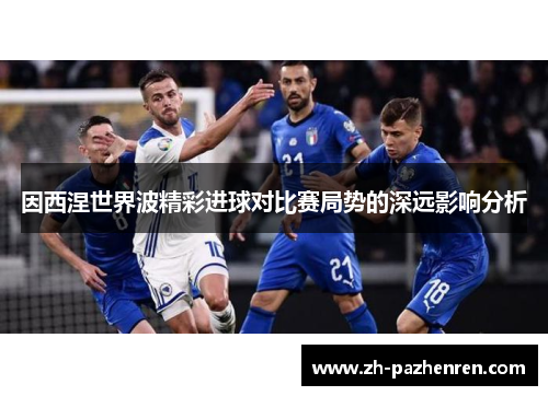 因西涅世界波精彩进球对比赛局势的深远影响分析