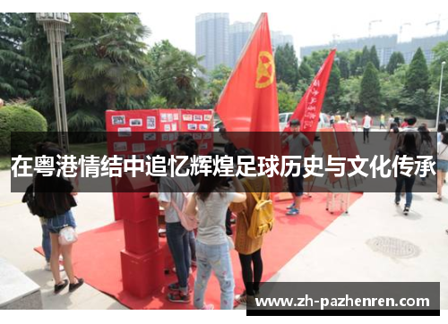 在粤港情结中追忆辉煌足球历史与文化传承 在粤港情结中追忆辉煌足球历史与文化传承