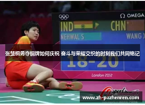 张楚桐勇夺铜牌如何庆祝 奋斗与荣耀交织的时刻我们共同铭记 张楚桐勇夺铜牌如何庆祝 奋斗与荣耀交织的时刻我们共同铭记