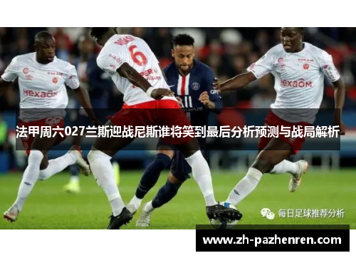 法甲周六027兰斯迎战尼斯谁将笑到最后分析预测与战局解析
