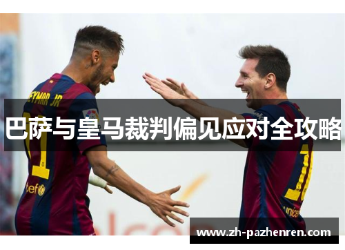 巴萨与皇马裁判偏见应对全攻略 巴萨与皇马裁判偏见应对全攻略