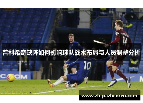 普利希奇缺阵如何影响球队战术布局与人员调整分析
