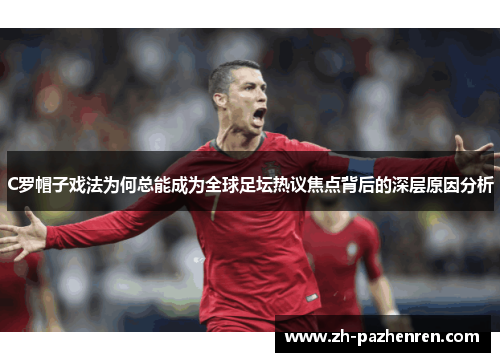 C罗帽子戏法为何总能成为全球足坛热议焦点背后的深层原因分析 C罗帽子戏法为何总能成为全球足坛热议焦点背后的深层原因分析