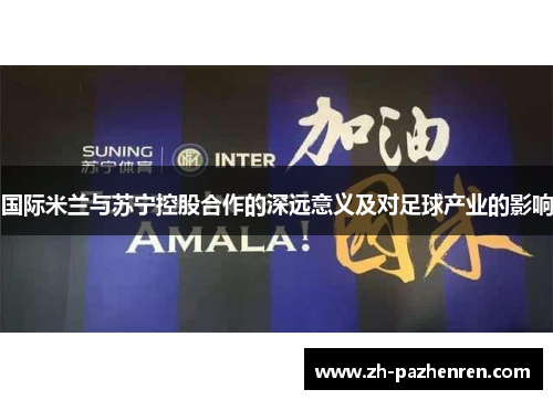 国际米兰与苏宁控股合作的深远意义及对足球产业的影响