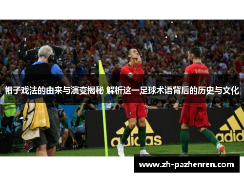 帽子戏法的由来与演变揭秘 解析这一足球术语背后的历史与文化 帽子戏法的由来与演变揭秘 解析这一足球术语背后的历史与文化
