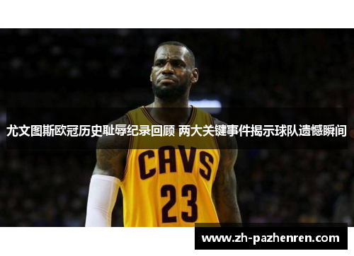 尤文图斯欧冠历史耻辱纪录回顾 两大关键事件揭示球队遗憾瞬间 尤文图斯欧冠历史耻辱纪录回顾 两大关键事件揭示球队遗憾瞬间