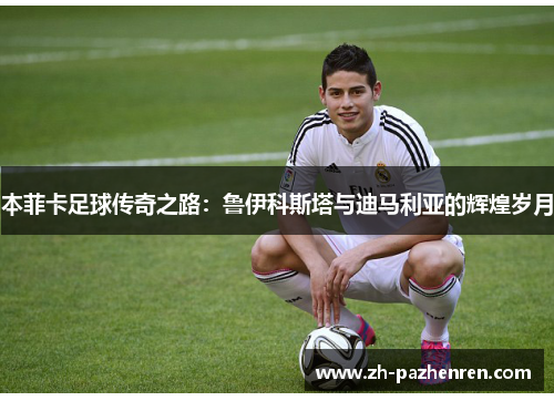 本菲卡足球传奇之路：鲁伊科斯塔与迪马利亚的辉煌岁月