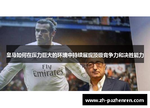 皇马如何在压力巨大的环境中持续展现顶级竞争力和决胜能力 皇马如何在压力巨大的环境中持续展现顶级竞争力和决胜能力