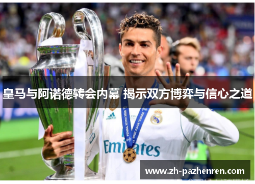 皇马与阿诺德转会内幕 揭示双方博弈与信心之道